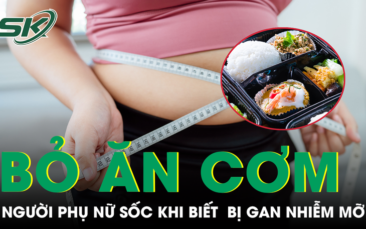 Bỏ cơm suốt một năm để giảm cân, người phụ nữ bất ngờ mắc gan nhiễm mỡ